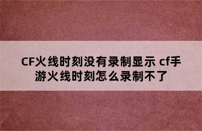 CF火线时刻没有录制显示 cf手游火线时刻怎么录制不了